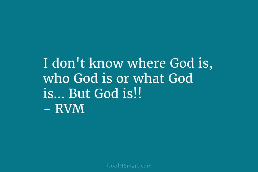 I don’t know where God is, who God is or what God is… But God...