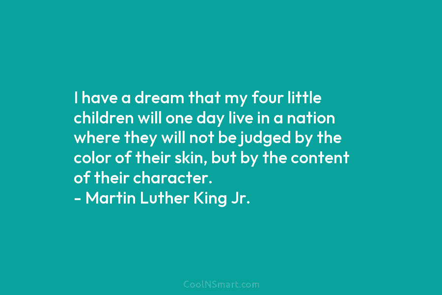 I have a dream that my four little children will one day live in a nation where they will not...