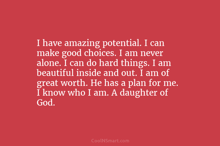 I have amazing potential. I can make good choices. I am never alone. I can do hard things. I am...