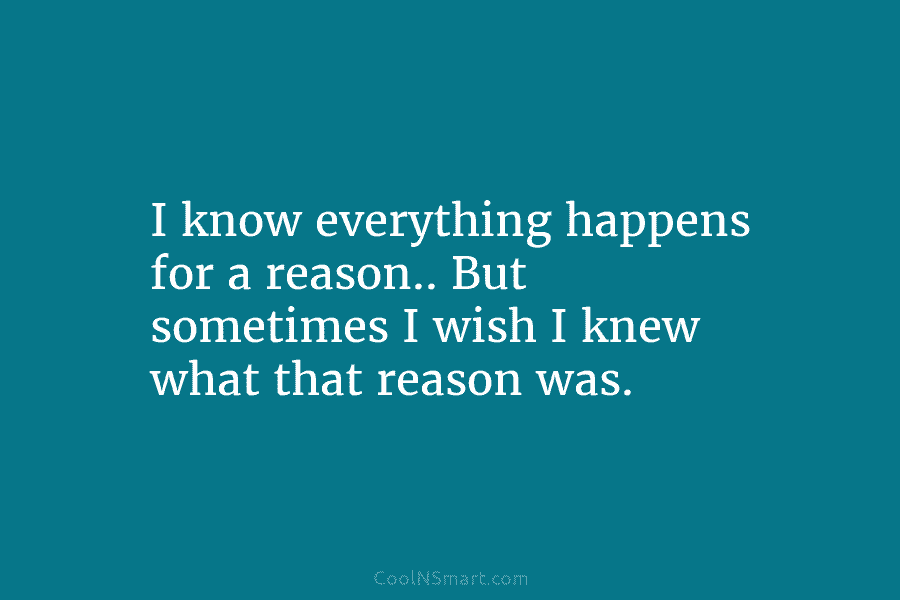 I know everything happens for a reason.. But sometimes I wish I knew what that...