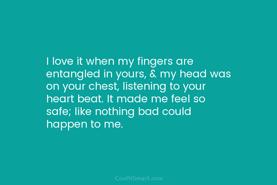I love it when my fingers are entangled in yours, & my head was on your chest, listening to your...