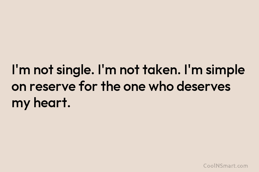I’m not single. I’m not taken. I’m simple on reserve for the one who deserves...