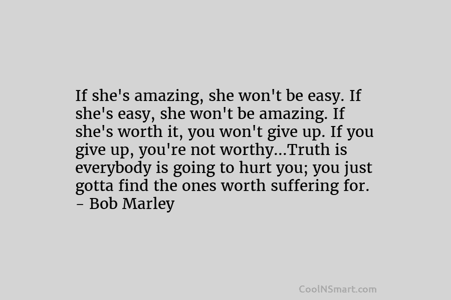 If she’s amazing, she won’t be easy. If she’s easy, she won’t be amazing. If she’s worth it, you won’t...