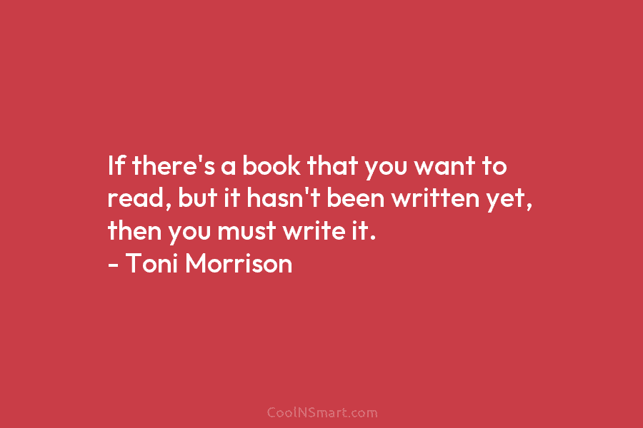 If there’s a book that you want to read, but it hasn’t been written yet, then you must write it....