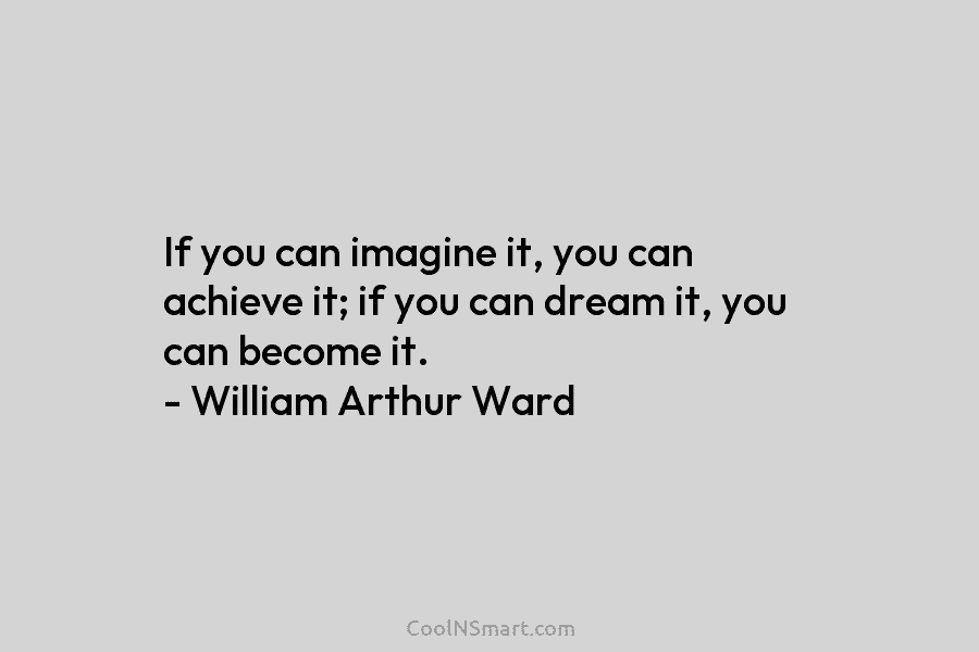 If you can imagine it, you can achieve it; if you can dream it, you can become it. – William...