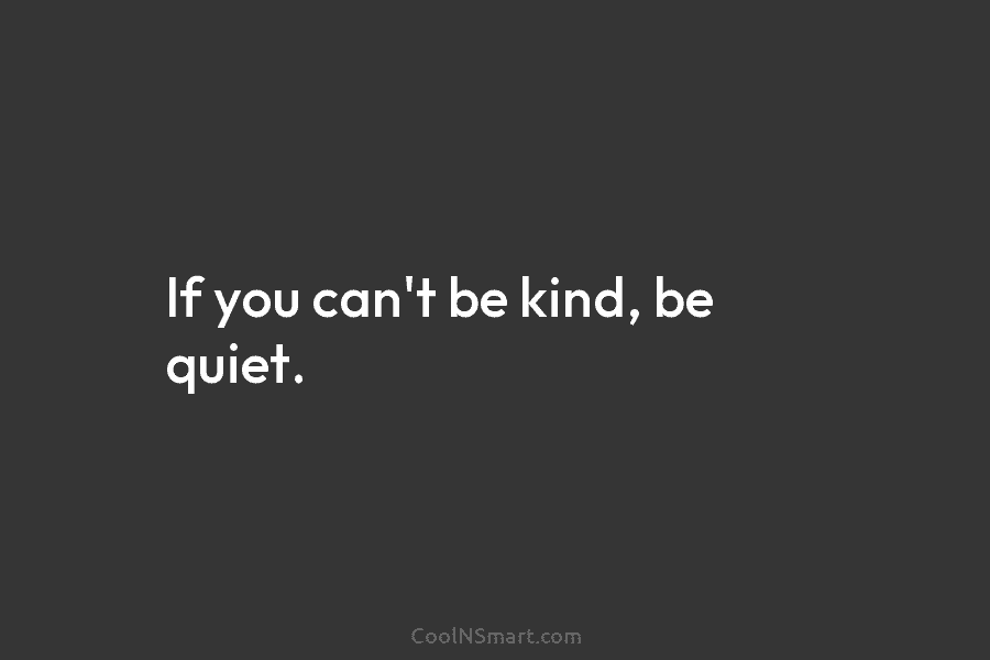 If you can’t be kind, be quiet.