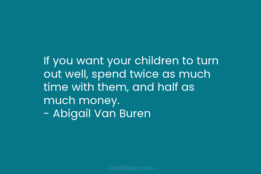 If you want your children to turn out well, spend twice as much time with them, and half as much...