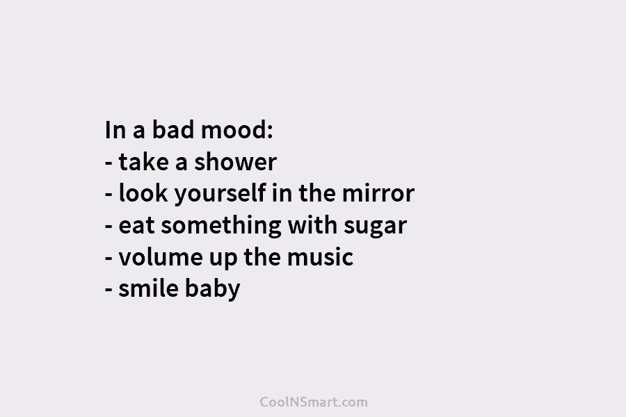 In a bad mood: – take a shower – look yourself in the mirror –...