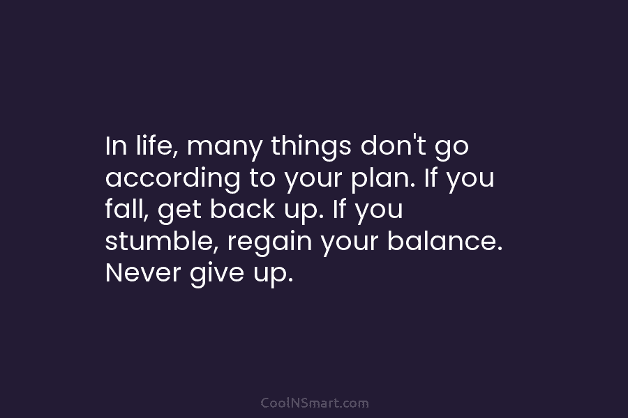 In life, many things don’t go according to your plan. If you fall, get back up. If you stumble, regain...