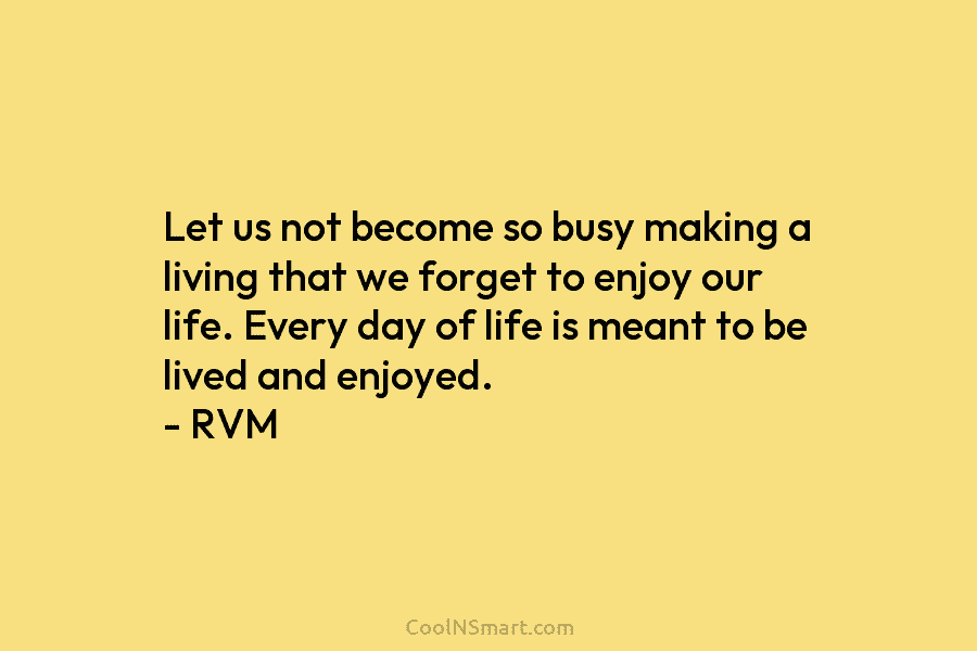 Let us not become so busy making a living that we forget to enjoy our...