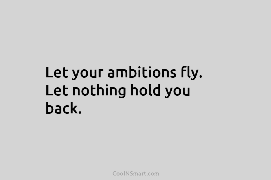 Let your ambitions fly. Let nothing hold you back.