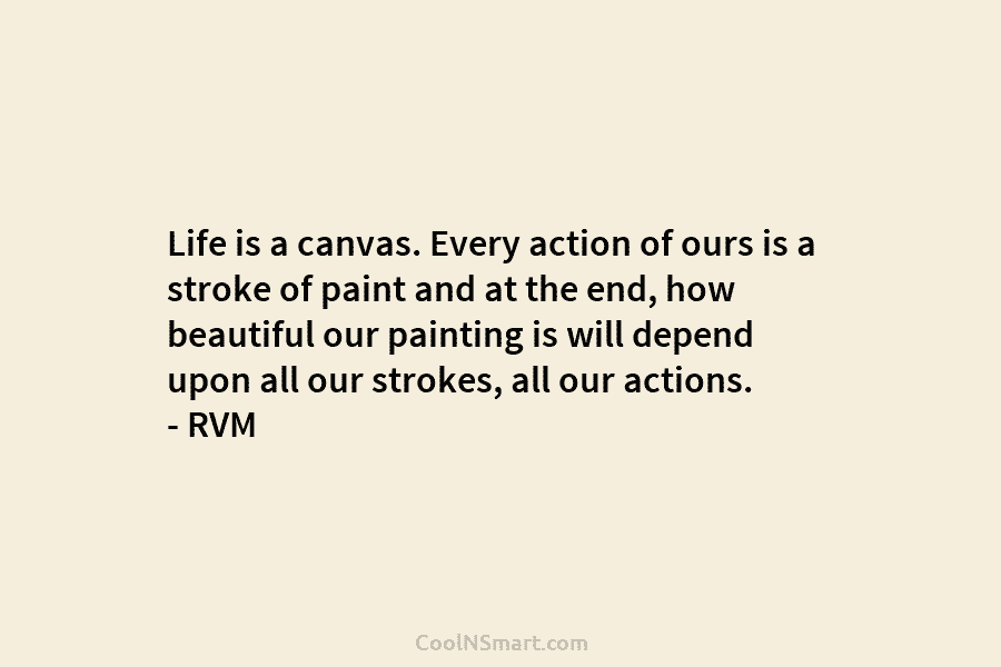Life is a canvas. Every action of ours is a stroke of paint and at the end, how beautiful our...