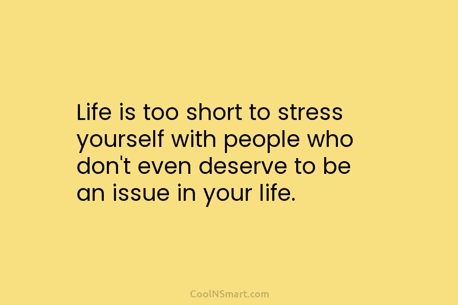 Life is too short to stress yourself with people who don’t even deserve to be...