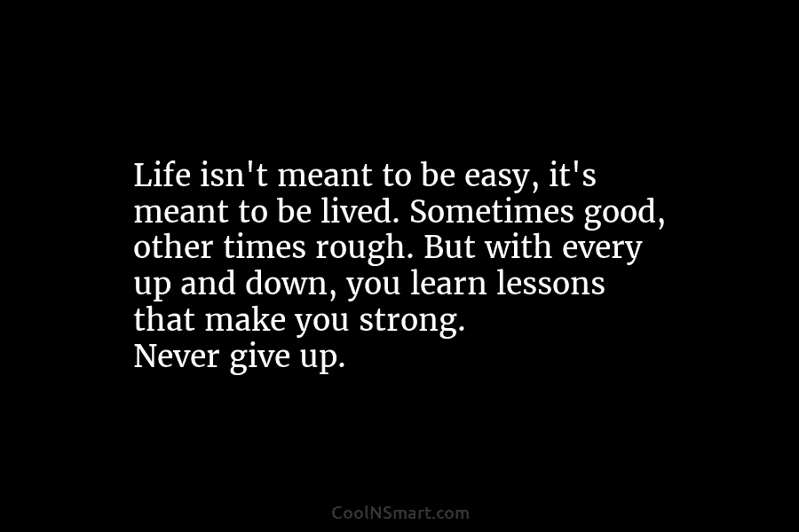 Life isn’t meant to be easy, it’s meant to be lived. Sometimes good, other times rough. But with every up...