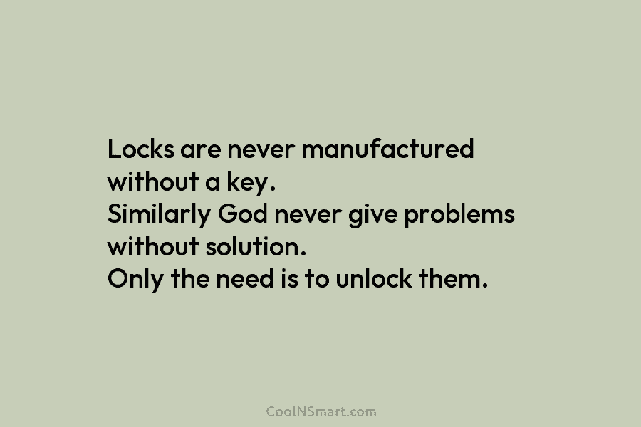 Locks are never manufactured without a key. Similarly God never give problems without solution. Only...
