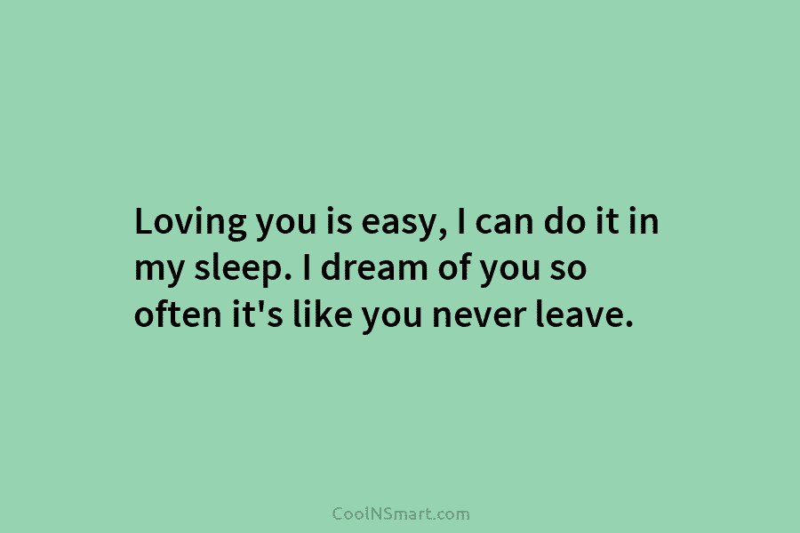Loving you is easy, I can do it in my sleep. I dream of you...