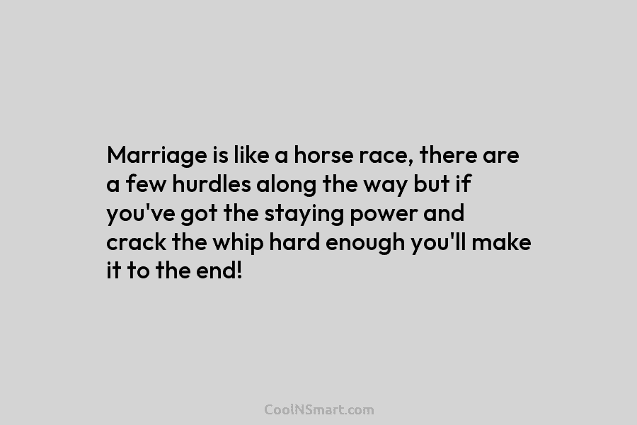 Marriage is like a horse race, there are a few hurdles along the way but if you’ve got the staying...