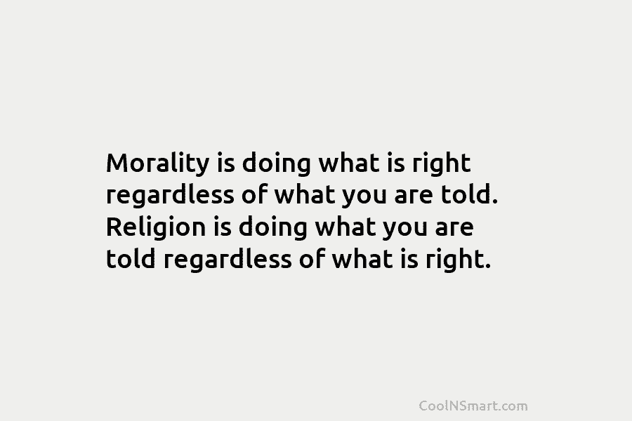 Morality is doing what is right regardless of what you are told. Religion is doing...