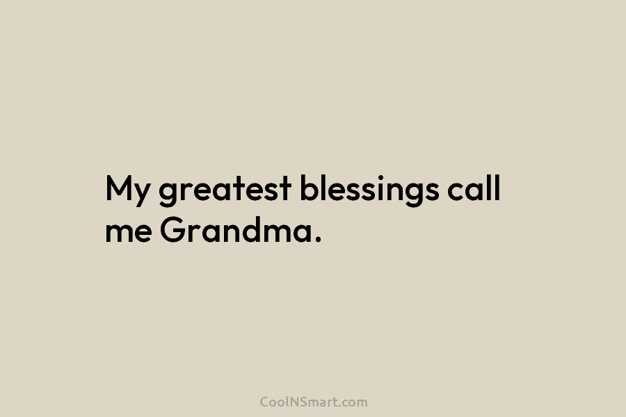 My greatest blessings call me Grandma.