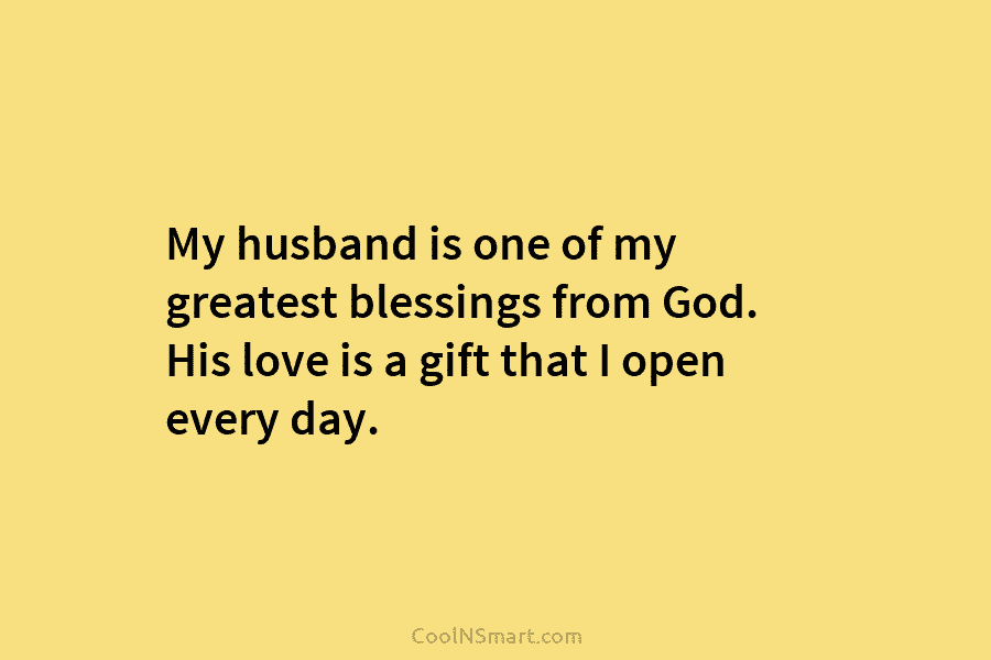 My husband is one of my greatest blessings from God. His love is a gift that I open every day.