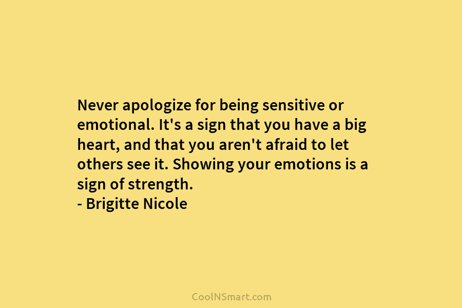 Never apologize for being sensitive or emotional. It’s a sign that you have a big...