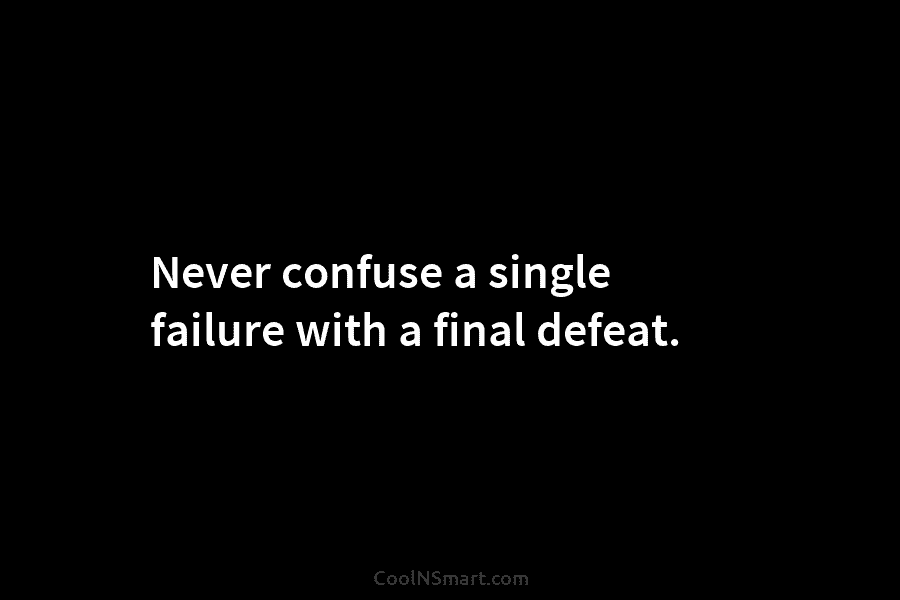 Never confuse a single failure with a final defeat.