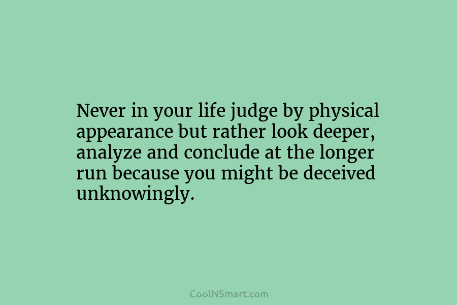 Never in your life judge by physical appearance but rather look deeper, analyze and conclude...