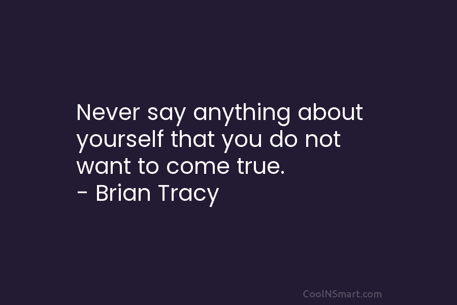 Never say anything about yourself that you do not want to come true. – Brian...