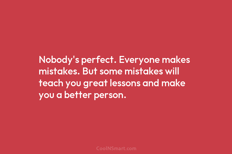 Nobody’s perfect. Everyone makes mistakes. But some mistakes will teach you great lessons and make...