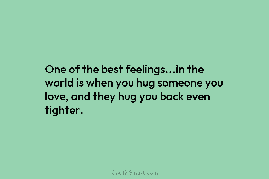 One of the best feelings…in the world is when you hug someone you love, and they hug you back even...