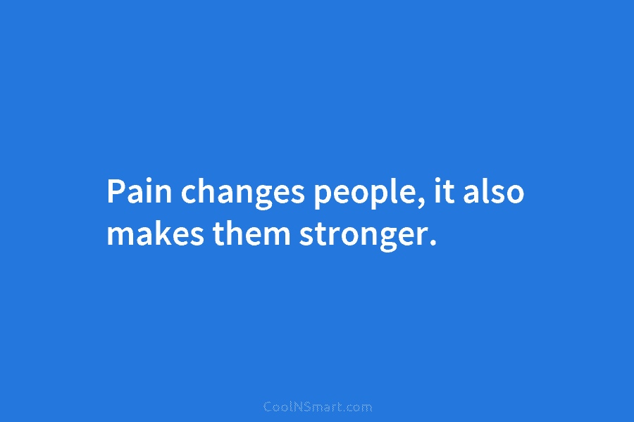 Pain changes people, it also makes them stronger.