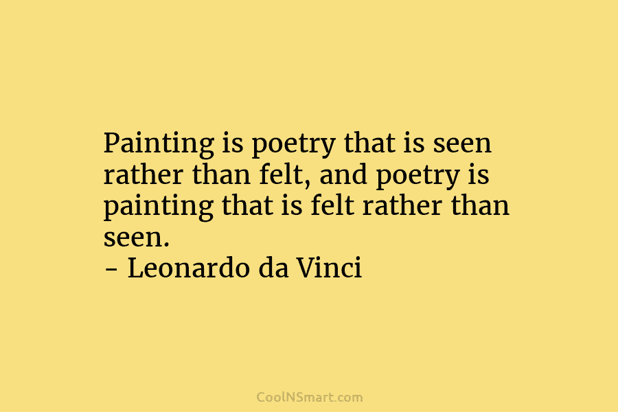 Painting is poetry that is seen rather than felt, and poetry is painting that is felt rather than seen. –...