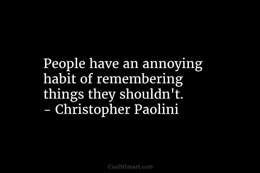 People have an annoying habit of remembering things they shouldn’t. – Christopher Paolini