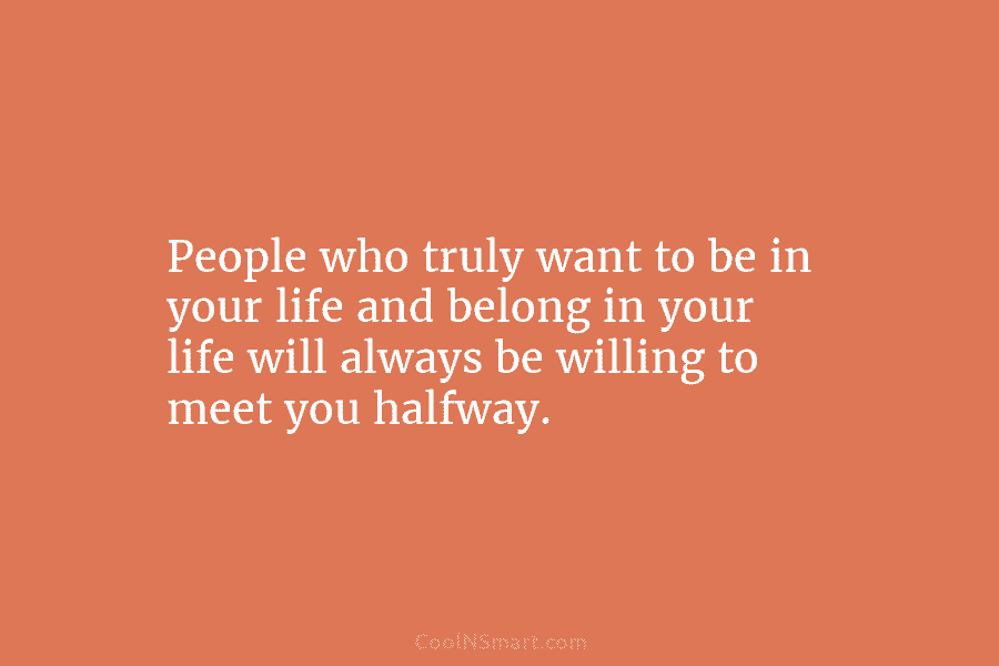 People who truly want to be in your life and belong in your life will always be willing to meet...