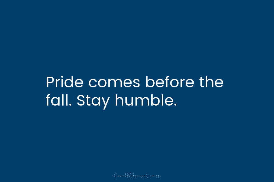 Pride comes before the fall. Stay humble.
