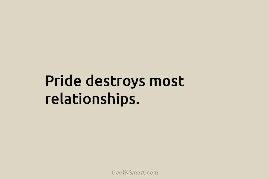 Pride destroys most relationships.