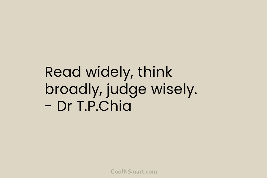 Read widely, think broadly, judge wisely. – Dr T.P.Chia