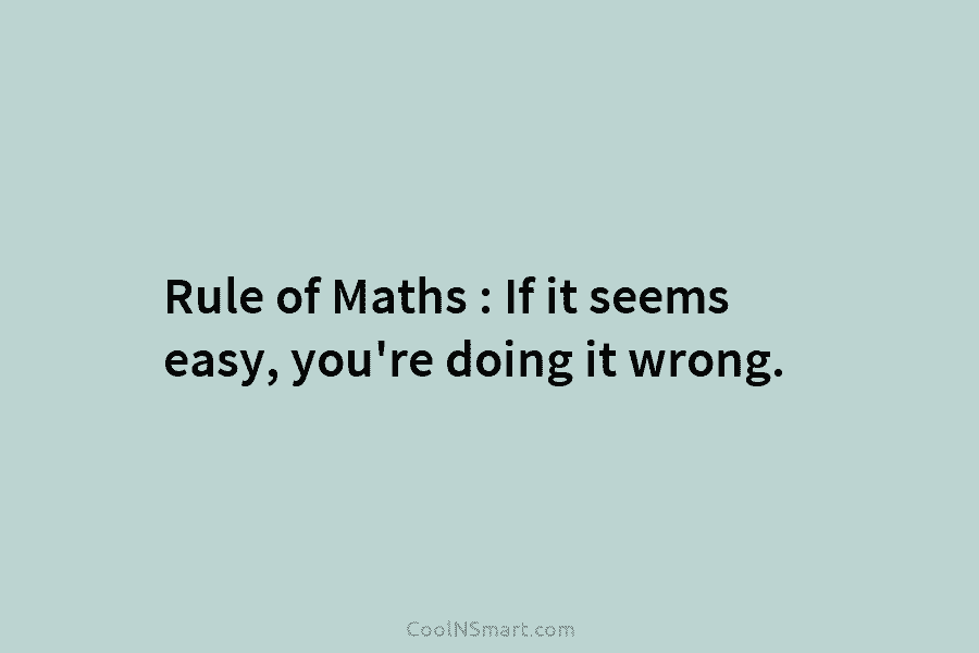 Rule of Maths : If it seems easy, you’re doing it wrong.