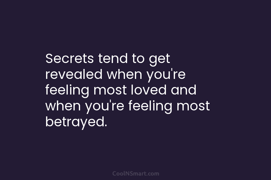 Secrets tend to get revealed when you’re feeling most loved and when you’re feeling most...