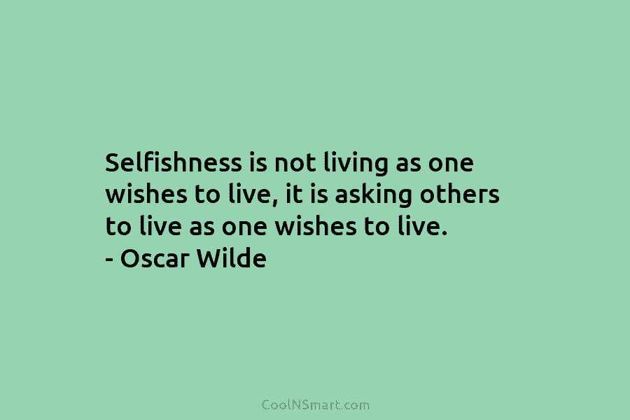 Selfishness is not living as one wishes to live, it is asking others to live...