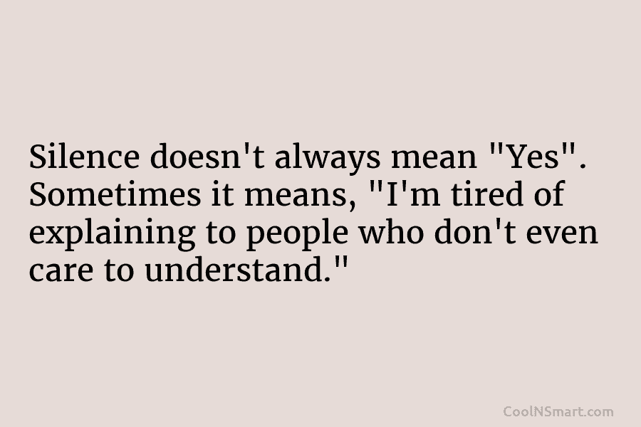 Silence doesn’t always mean “Yes”. Sometimes it means, “I’m tired of explaining to people who...