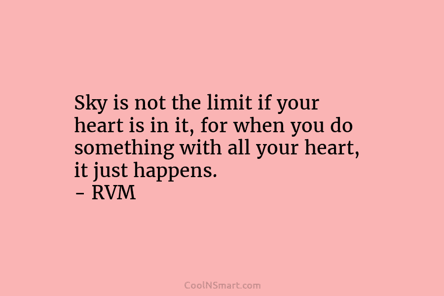 Sky is not the limit if your heart is in it, for when you do...