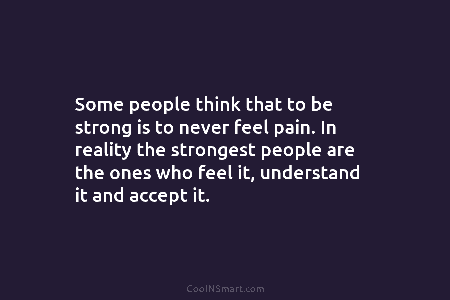 Some people think that to be strong is to never feel pain. In reality the...