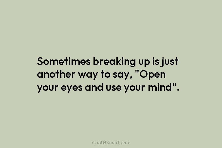 Sometimes breaking up is just another way to say, “Open your eyes and use your...
