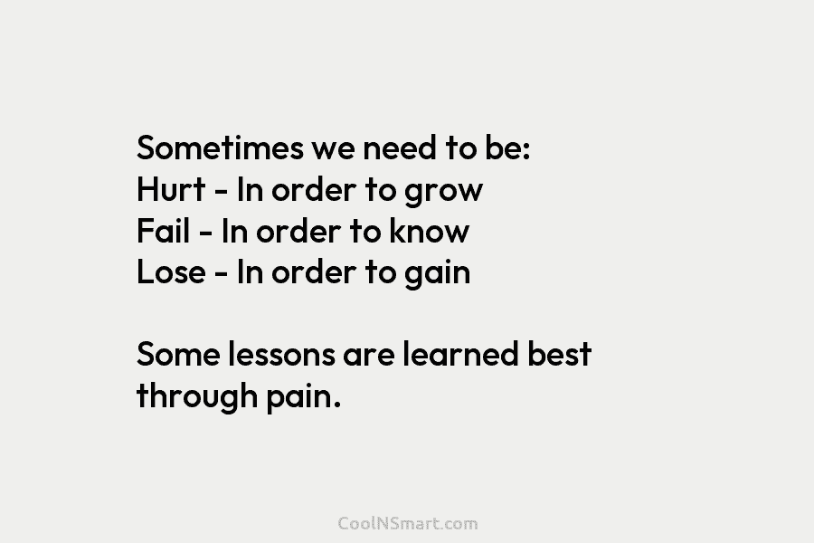 Sometimes we need to be: Hurt – In order to grow Fail – In order...