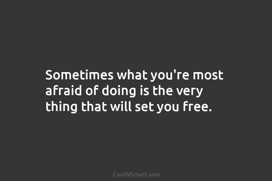 Sometimes what you’re most afraid of doing is the very thing that will set you...