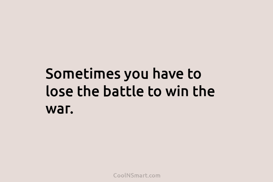 Sometimes you have to lose the battle to win the war.