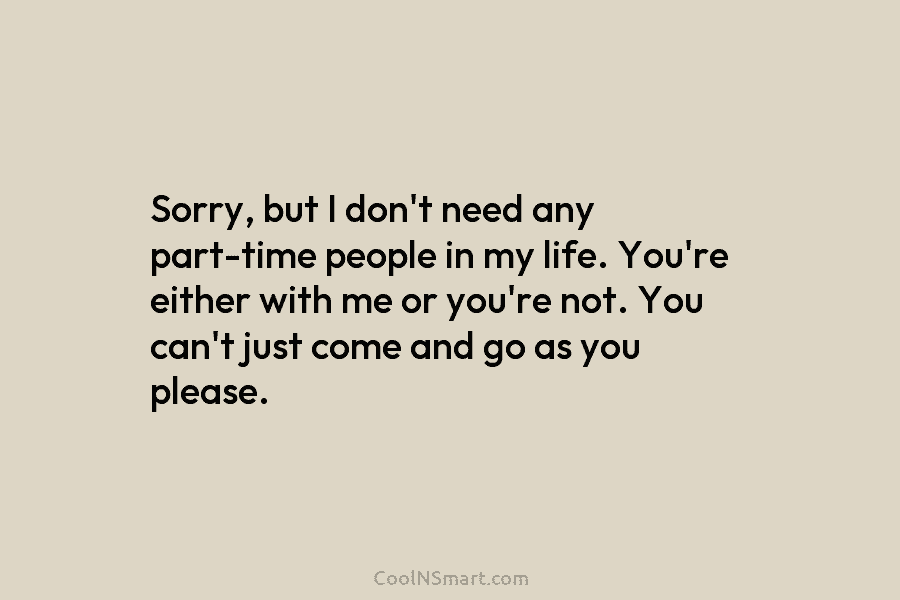Sorry, but I don’t need any part-time people in my life. You’re either with me...