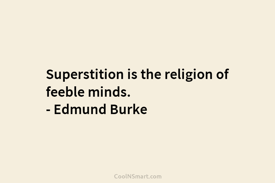 Superstition is the religion of feeble minds. – Edmund Burke