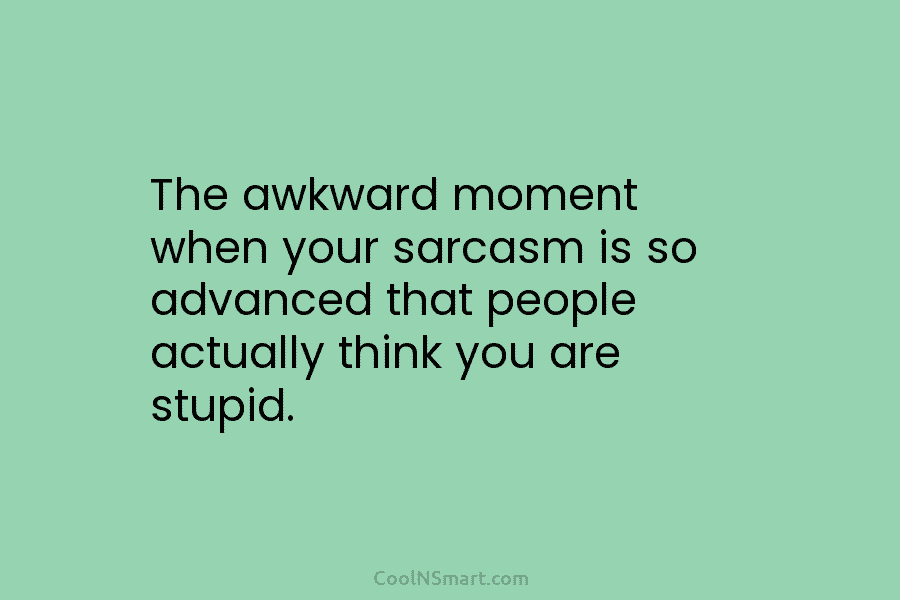 The awkward moment when your sarcasm is so advanced that people actually think you are...